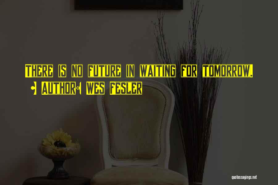 Wes Fesler Quotes: There Is No Future In Waiting For Tomorrow.