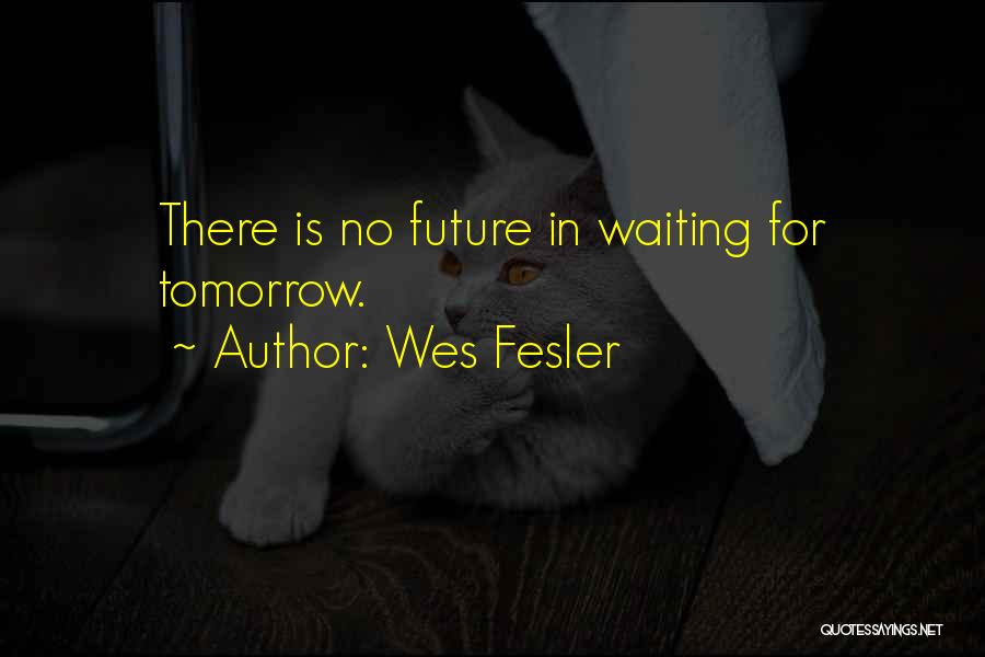 Wes Fesler Quotes: There Is No Future In Waiting For Tomorrow.