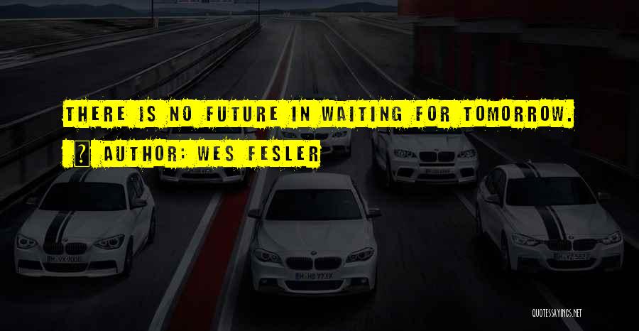 Wes Fesler Quotes: There Is No Future In Waiting For Tomorrow.