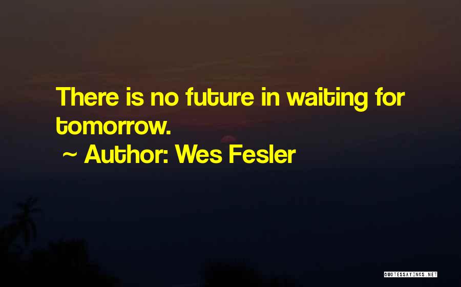 Wes Fesler Quotes: There Is No Future In Waiting For Tomorrow.