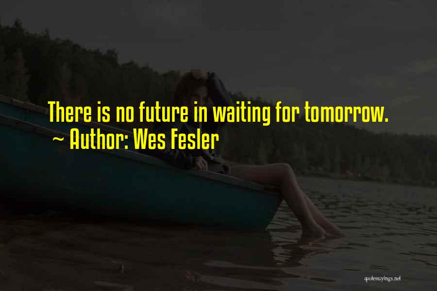 Wes Fesler Quotes: There Is No Future In Waiting For Tomorrow.