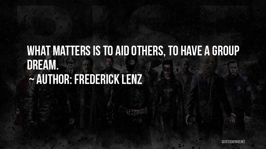 Frederick Lenz Quotes: What Matters Is To Aid Others, To Have A Group Dream.