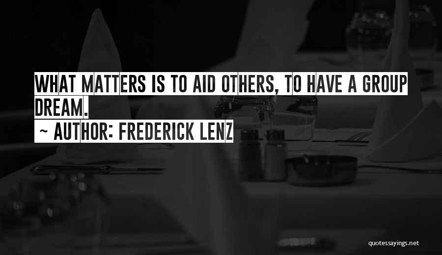 Frederick Lenz Quotes: What Matters Is To Aid Others, To Have A Group Dream.