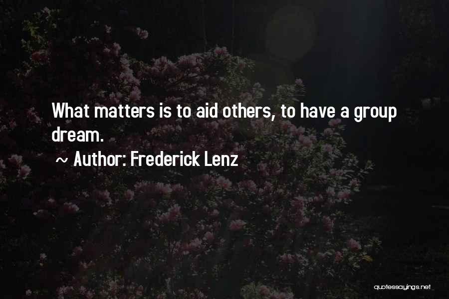 Frederick Lenz Quotes: What Matters Is To Aid Others, To Have A Group Dream.