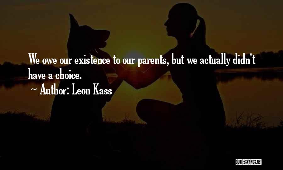 Leon Kass Quotes: We Owe Our Existence To Our Parents, But We Actually Didn't Have A Choice.