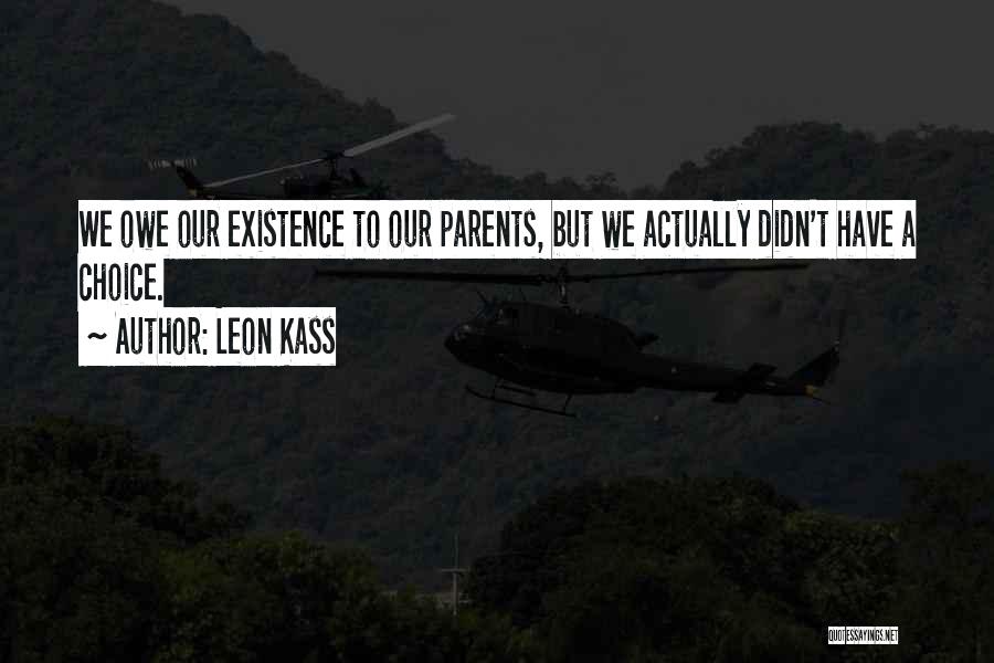 Leon Kass Quotes: We Owe Our Existence To Our Parents, But We Actually Didn't Have A Choice.