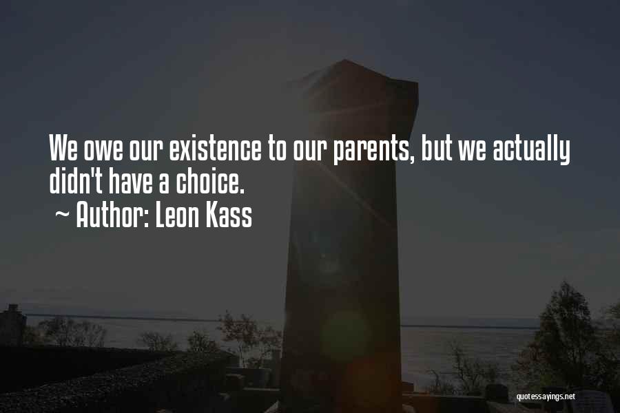 Leon Kass Quotes: We Owe Our Existence To Our Parents, But We Actually Didn't Have A Choice.