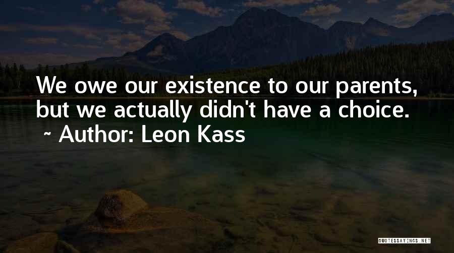 Leon Kass Quotes: We Owe Our Existence To Our Parents, But We Actually Didn't Have A Choice.