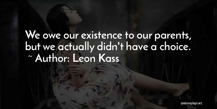 Leon Kass Quotes: We Owe Our Existence To Our Parents, But We Actually Didn't Have A Choice.