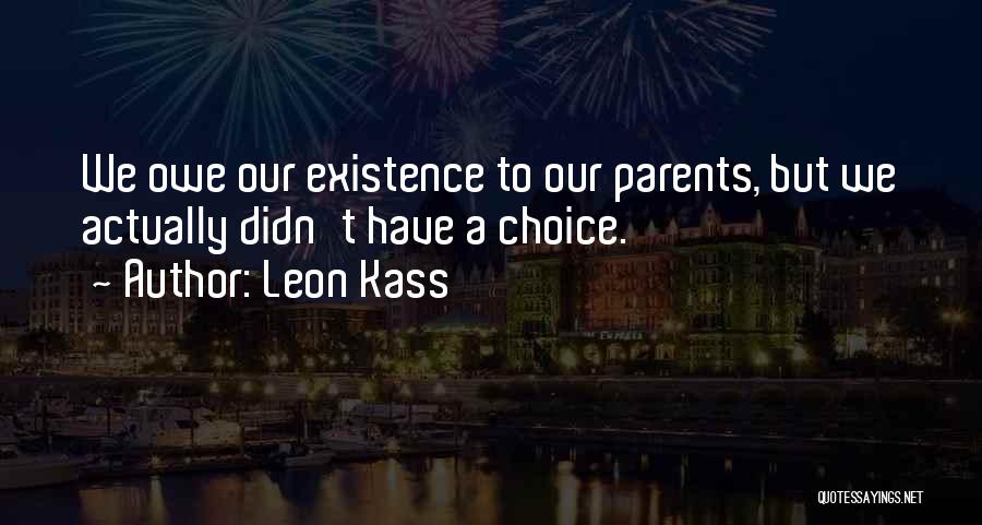 Leon Kass Quotes: We Owe Our Existence To Our Parents, But We Actually Didn't Have A Choice.