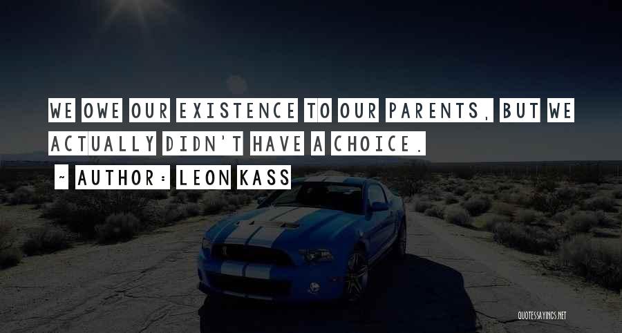 Leon Kass Quotes: We Owe Our Existence To Our Parents, But We Actually Didn't Have A Choice.