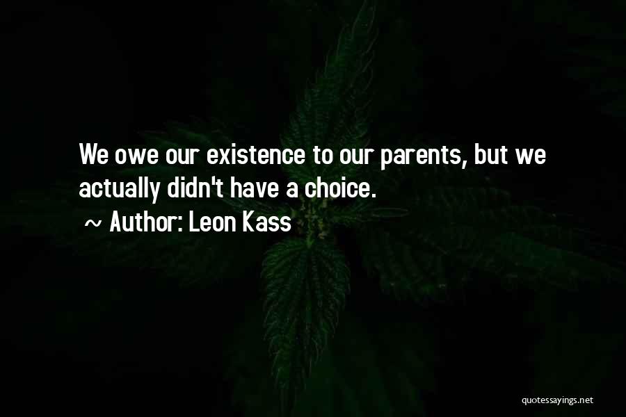 Leon Kass Quotes: We Owe Our Existence To Our Parents, But We Actually Didn't Have A Choice.