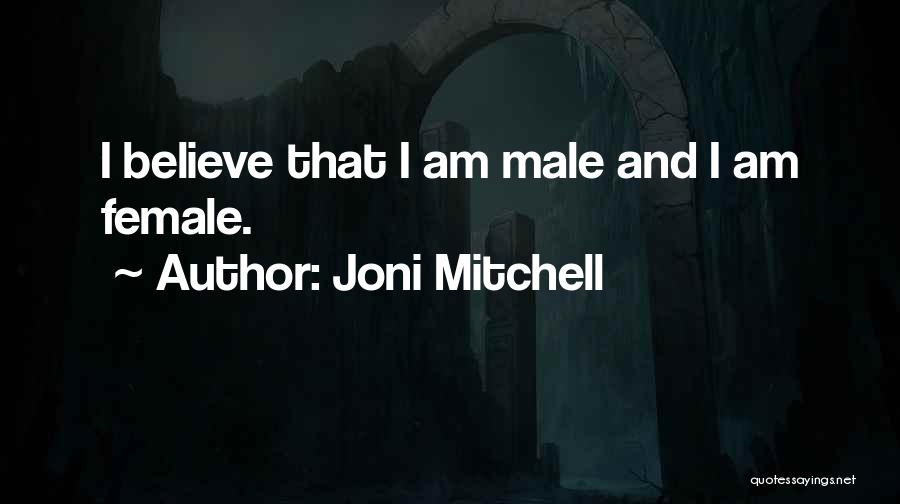 Joni Mitchell Quotes: I Believe That I Am Male And I Am Female.