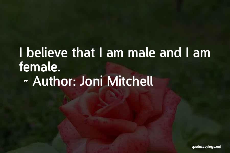 Joni Mitchell Quotes: I Believe That I Am Male And I Am Female.