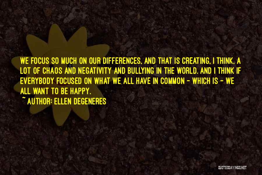 Ellen DeGeneres Quotes: We Focus So Much On Our Differences, And That Is Creating, I Think, A Lot Of Chaos And Negativity And