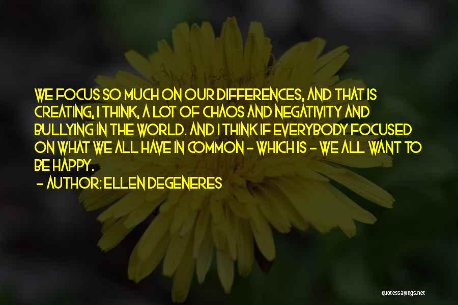 Ellen DeGeneres Quotes: We Focus So Much On Our Differences, And That Is Creating, I Think, A Lot Of Chaos And Negativity And