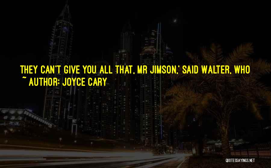 Joyce Cary Quotes: They Can't Give You All That, Mr Jimson,' Said Walter, Who Was Upset. 'it Wouldn't Be Right. What Would They