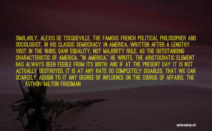 Milton Friedman Quotes: Similarly, Alexis De Tocqueville, The Famous French Political Philosopher And Sociologist, In His Classic Democracy In America, Written After A