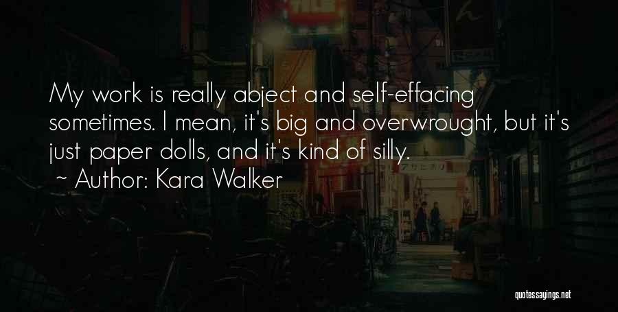 Kara Walker Quotes: My Work Is Really Abject And Self-effacing Sometimes. I Mean, It's Big And Overwrought, But It's Just Paper Dolls, And