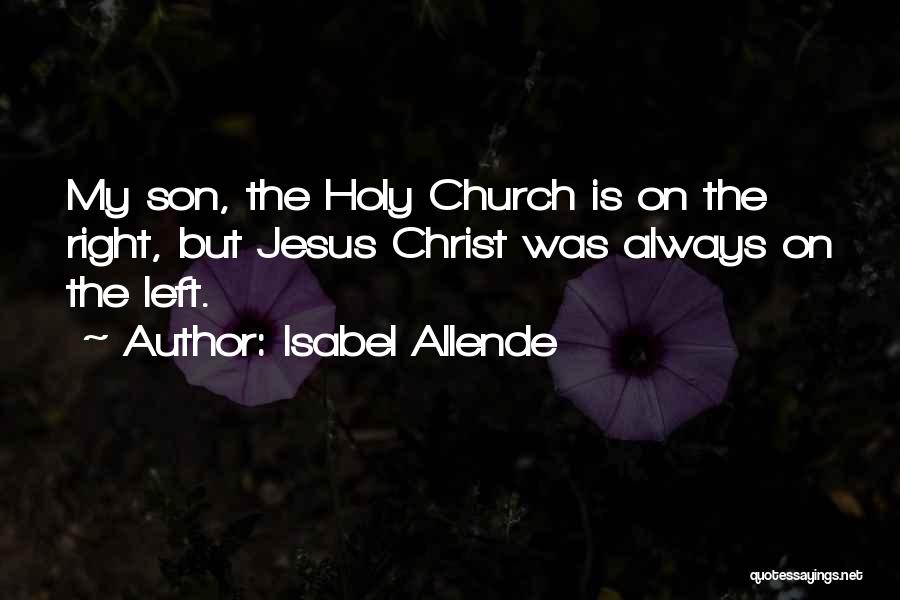 Isabel Allende Quotes: My Son, The Holy Church Is On The Right, But Jesus Christ Was Always On The Left.