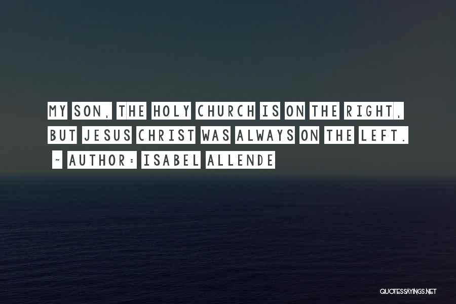 Isabel Allende Quotes: My Son, The Holy Church Is On The Right, But Jesus Christ Was Always On The Left.