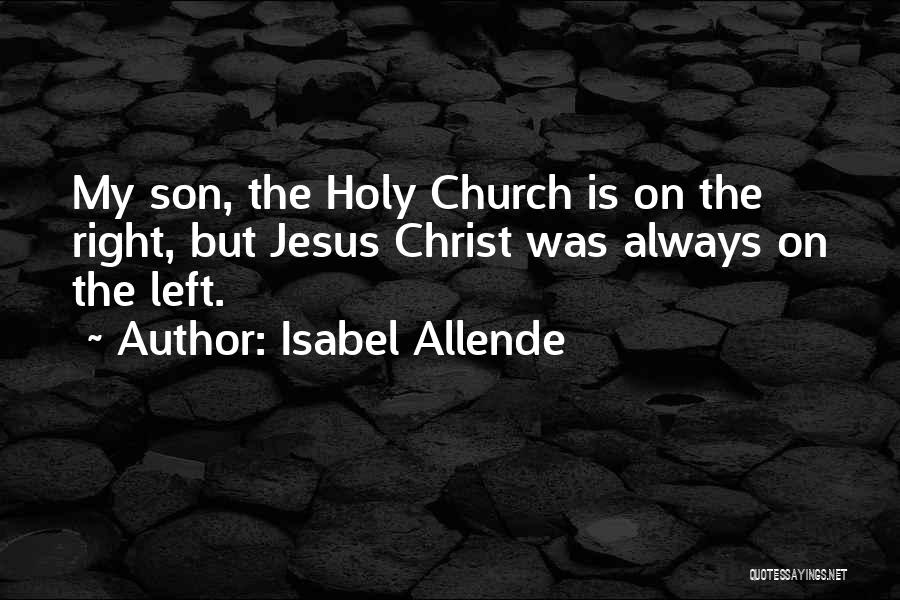 Isabel Allende Quotes: My Son, The Holy Church Is On The Right, But Jesus Christ Was Always On The Left.