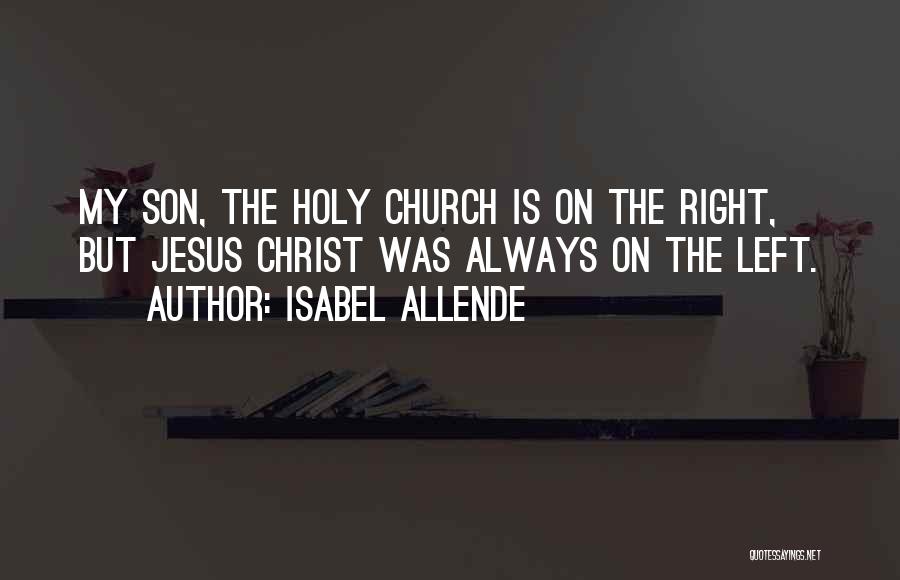 Isabel Allende Quotes: My Son, The Holy Church Is On The Right, But Jesus Christ Was Always On The Left.