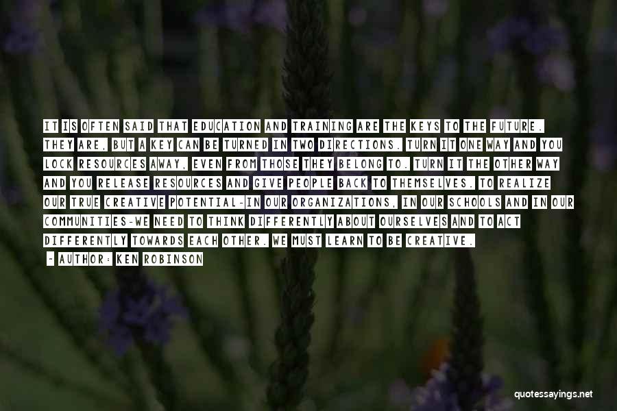 Ken Robinson Quotes: It Is Often Said That Education And Training Are The Keys To The Future. They Are, But A Key Can