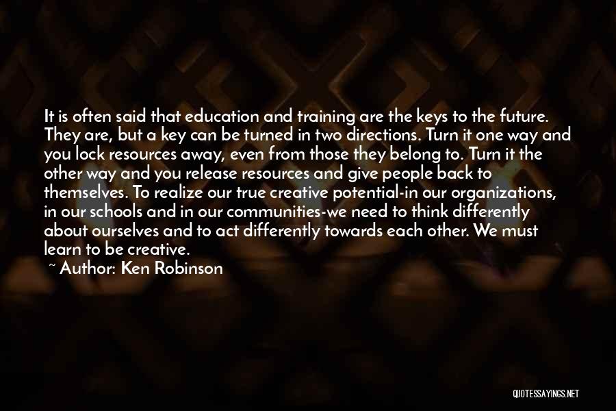 Ken Robinson Quotes: It Is Often Said That Education And Training Are The Keys To The Future. They Are, But A Key Can