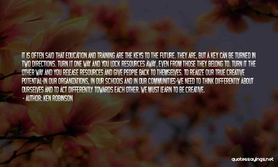 Ken Robinson Quotes: It Is Often Said That Education And Training Are The Keys To The Future. They Are, But A Key Can