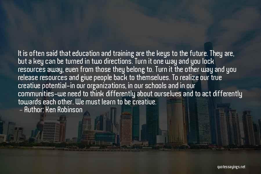 Ken Robinson Quotes: It Is Often Said That Education And Training Are The Keys To The Future. They Are, But A Key Can