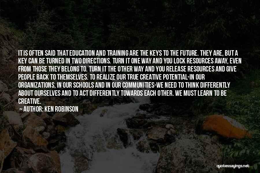 Ken Robinson Quotes: It Is Often Said That Education And Training Are The Keys To The Future. They Are, But A Key Can