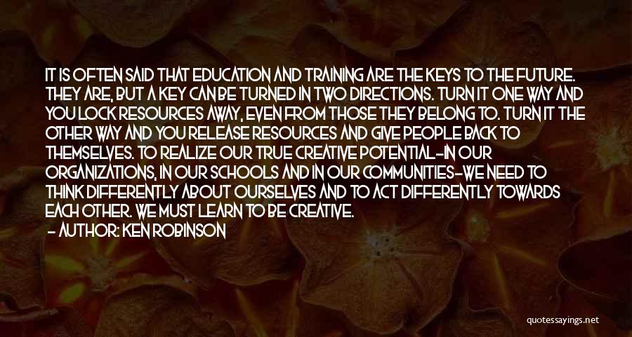 Ken Robinson Quotes: It Is Often Said That Education And Training Are The Keys To The Future. They Are, But A Key Can