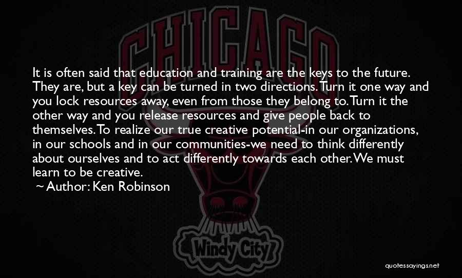 Ken Robinson Quotes: It Is Often Said That Education And Training Are The Keys To The Future. They Are, But A Key Can