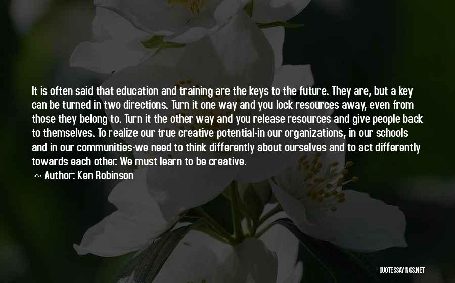 Ken Robinson Quotes: It Is Often Said That Education And Training Are The Keys To The Future. They Are, But A Key Can