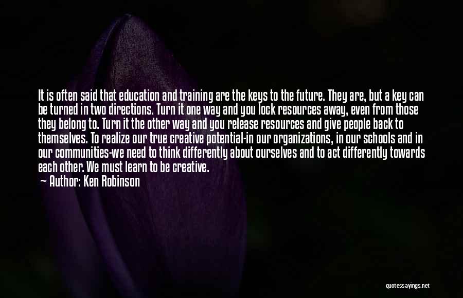 Ken Robinson Quotes: It Is Often Said That Education And Training Are The Keys To The Future. They Are, But A Key Can