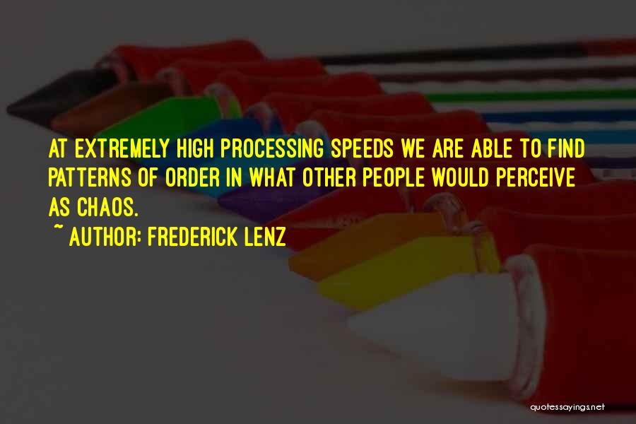 Frederick Lenz Quotes: At Extremely High Processing Speeds We Are Able To Find Patterns Of Order In What Other People Would Perceive As