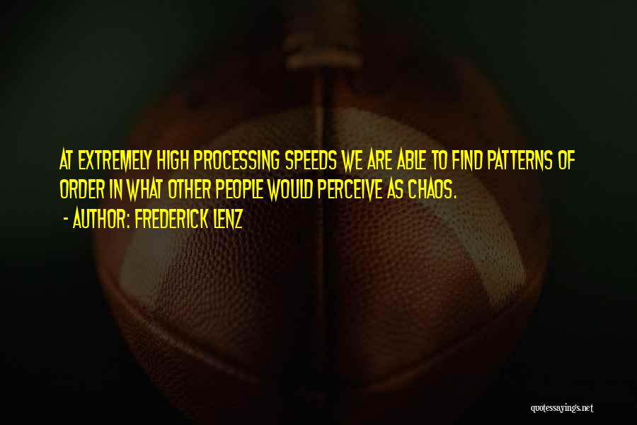 Frederick Lenz Quotes: At Extremely High Processing Speeds We Are Able To Find Patterns Of Order In What Other People Would Perceive As
