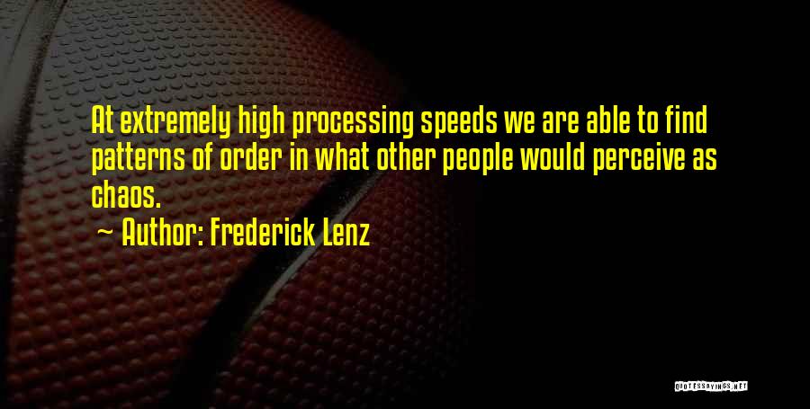 Frederick Lenz Quotes: At Extremely High Processing Speeds We Are Able To Find Patterns Of Order In What Other People Would Perceive As