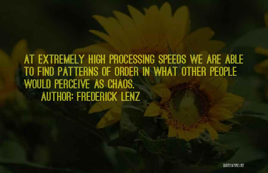 Frederick Lenz Quotes: At Extremely High Processing Speeds We Are Able To Find Patterns Of Order In What Other People Would Perceive As