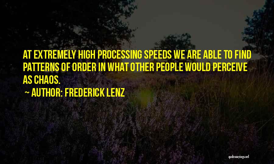 Frederick Lenz Quotes: At Extremely High Processing Speeds We Are Able To Find Patterns Of Order In What Other People Would Perceive As