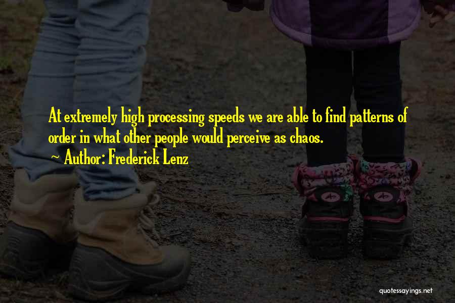 Frederick Lenz Quotes: At Extremely High Processing Speeds We Are Able To Find Patterns Of Order In What Other People Would Perceive As