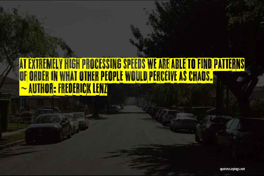 Frederick Lenz Quotes: At Extremely High Processing Speeds We Are Able To Find Patterns Of Order In What Other People Would Perceive As