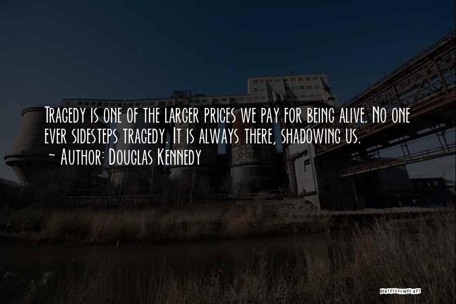 Douglas Kennedy Quotes: Tragedy Is One Of The Larger Prices We Pay For Being Alive. No One Ever Sidesteps Tragedy. It Is Always