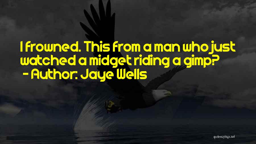 Jaye Wells Quotes: I Frowned. This From A Man Who Just Watched A Midget Riding A Gimp?