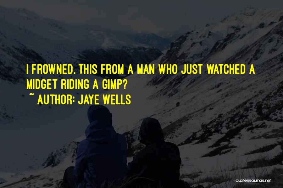 Jaye Wells Quotes: I Frowned. This From A Man Who Just Watched A Midget Riding A Gimp?