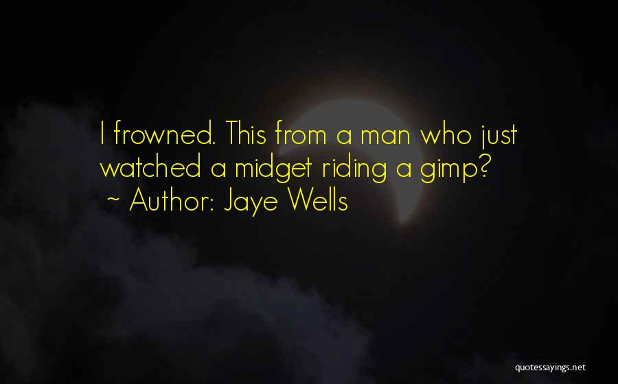 Jaye Wells Quotes: I Frowned. This From A Man Who Just Watched A Midget Riding A Gimp?