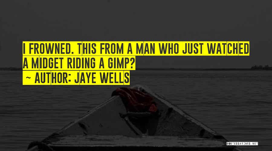 Jaye Wells Quotes: I Frowned. This From A Man Who Just Watched A Midget Riding A Gimp?