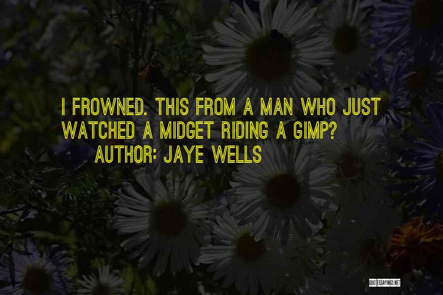 Jaye Wells Quotes: I Frowned. This From A Man Who Just Watched A Midget Riding A Gimp?