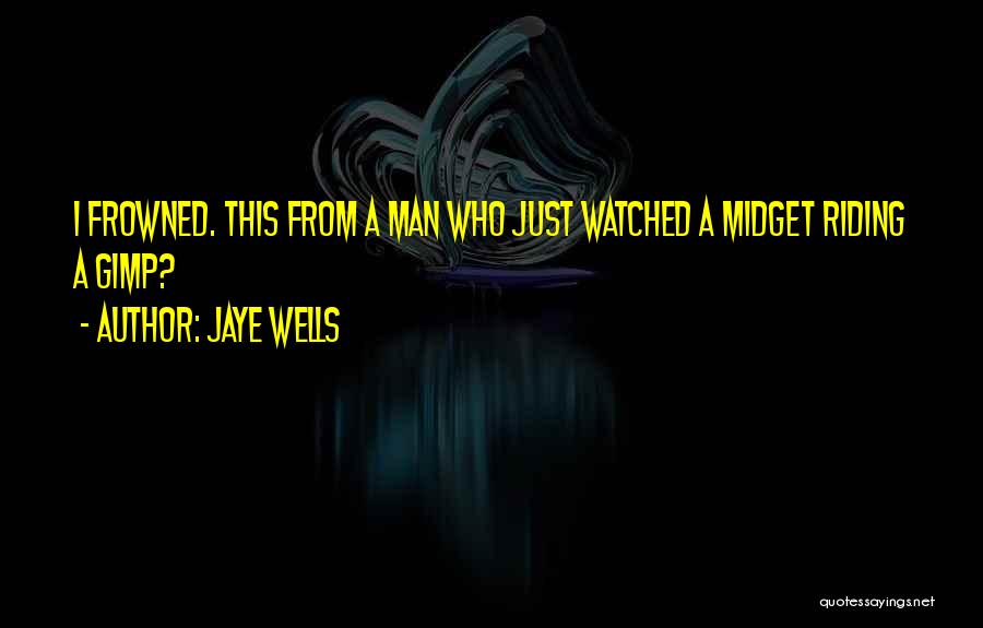 Jaye Wells Quotes: I Frowned. This From A Man Who Just Watched A Midget Riding A Gimp?